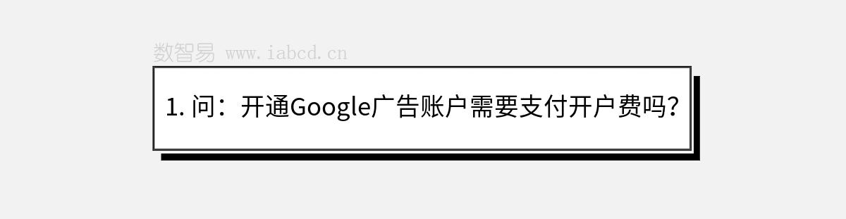 1. 问：开通Google广告账户需要支付开户费吗？