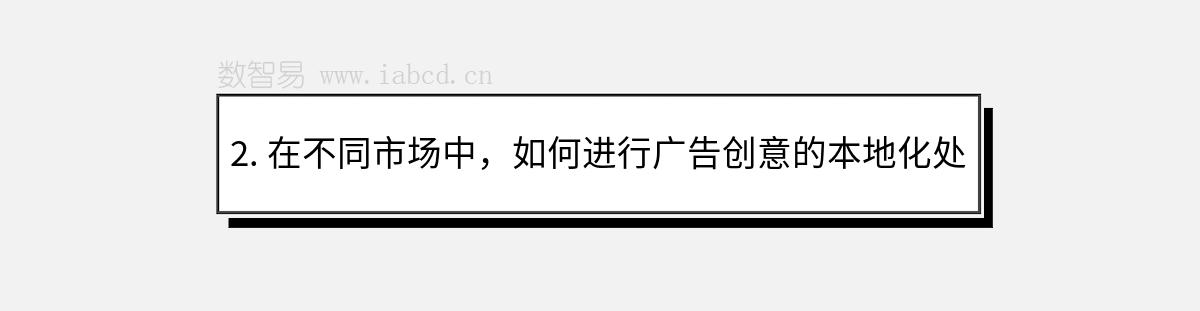 2. 在不同市场中，如何进行广告创意的本地化处理？