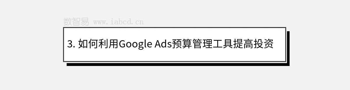 3. 如何利用Google Ads预算管理工具提高投资回报率？