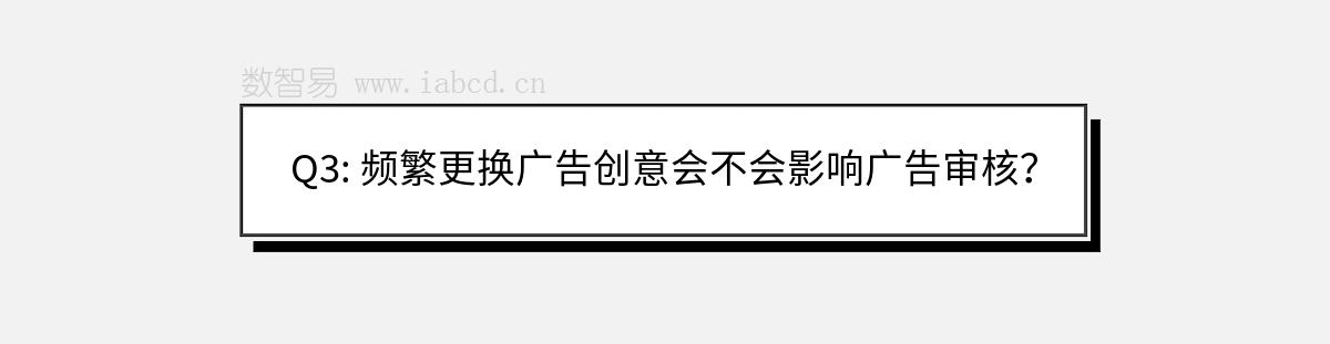 Q3: 频繁更换广告创意会不会影响广告审核？