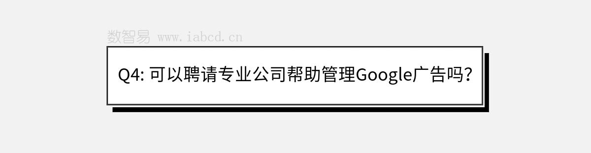 Q4: 可以聘请专业公司帮助管理Google广告吗？