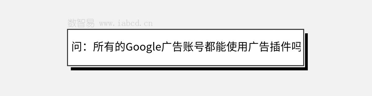 问：所有的Google广告账号都能使用广告插件吗？