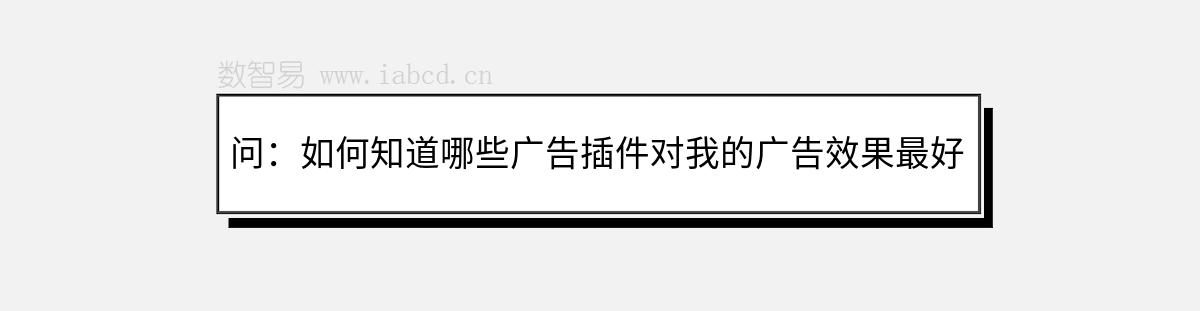 问：如何知道哪些广告插件对我的广告效果最好？