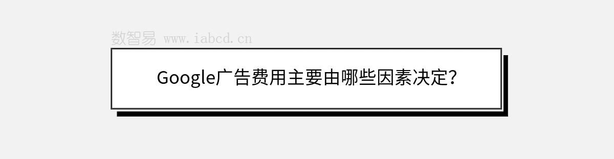 Google广告费用主要由哪些因素决定？