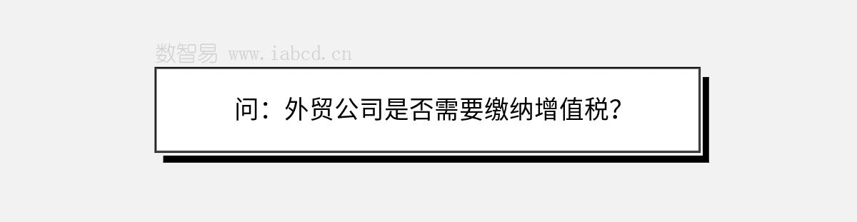 问：外贸公司是否需要缴纳增值税？