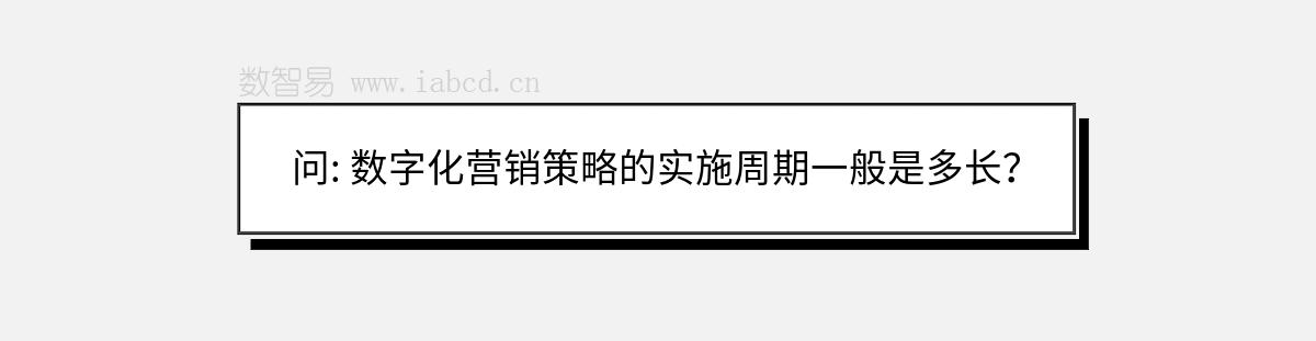 问: 数字化营销策略的实施周期一般是多长？