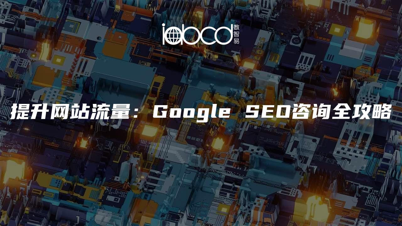 提升网站流量：Google SEO咨询全攻略