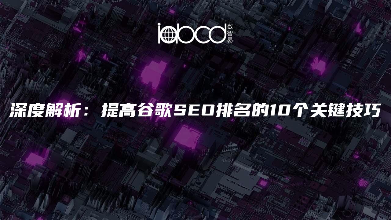 深度解析：提高谷歌SEO排名的10个关键技巧