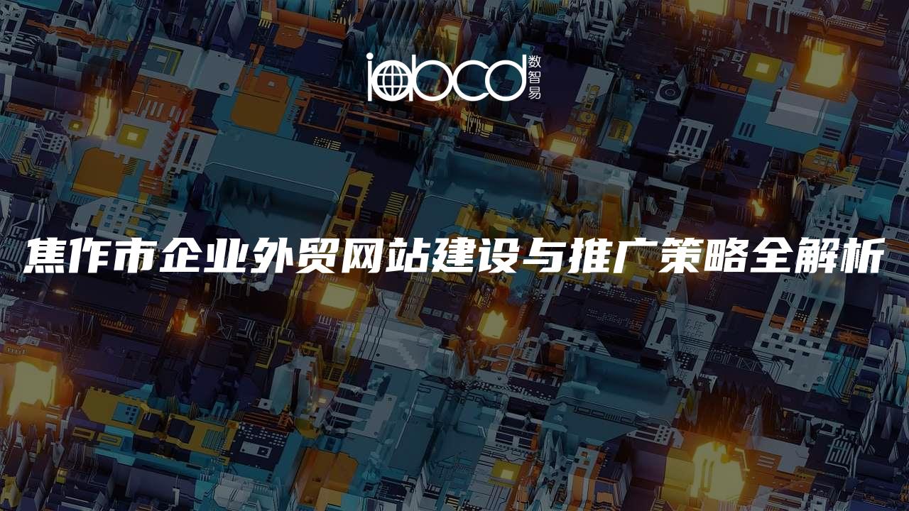 焦作市企业外贸网站建设与推广策略全解析