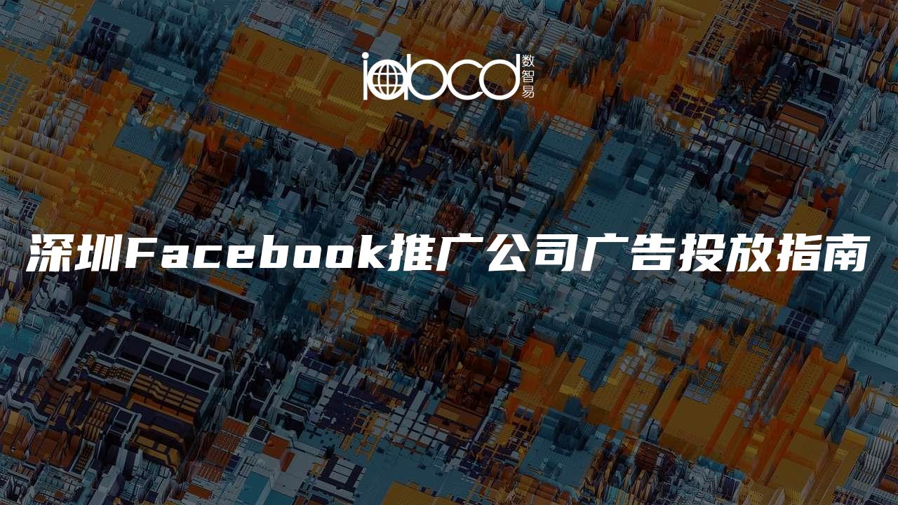 深圳Facebook推广公司广告投放指南