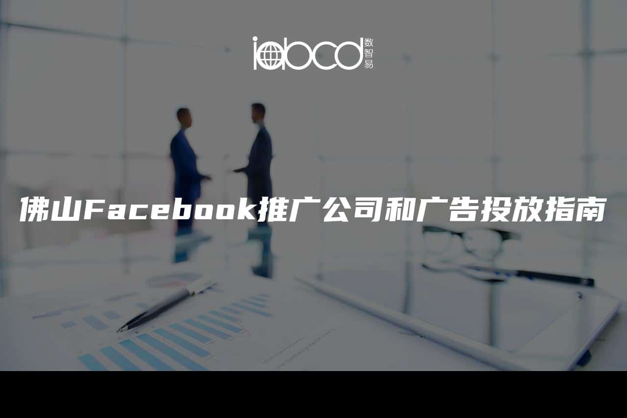 佛山Facebook推广公司和广告投放指南