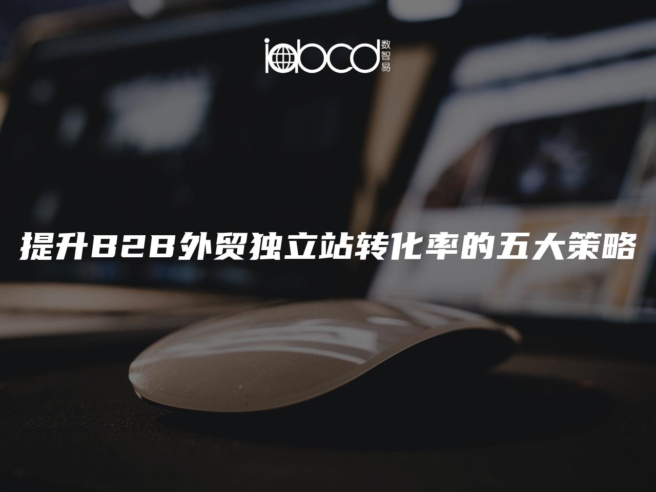 提升B2B外贸独立站转化率的五大策略