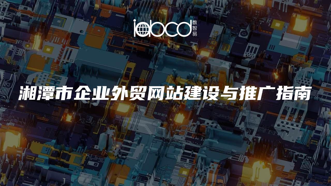 湘潭市企业外贸网站建设与推广指南