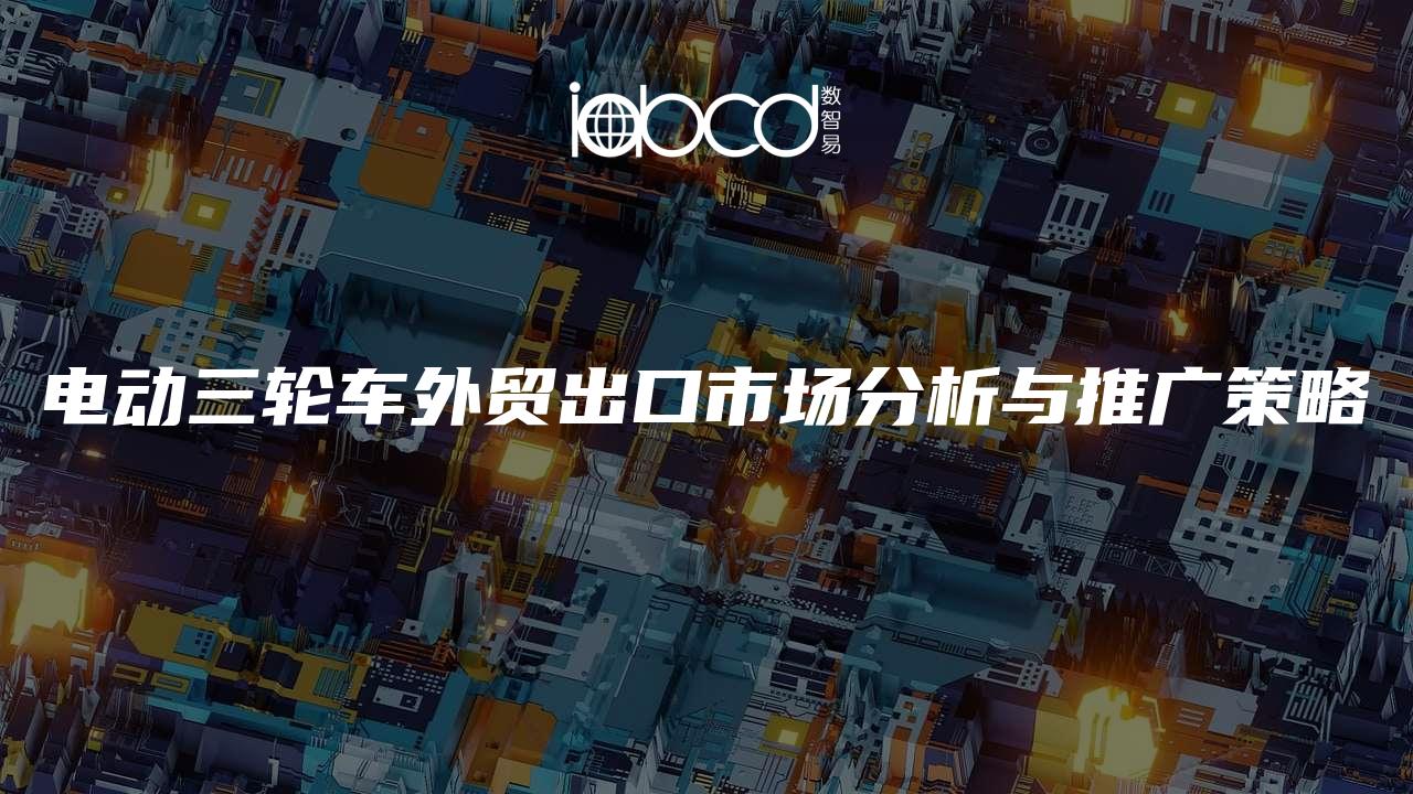 电动三轮车外贸出口市场分析与推广策略