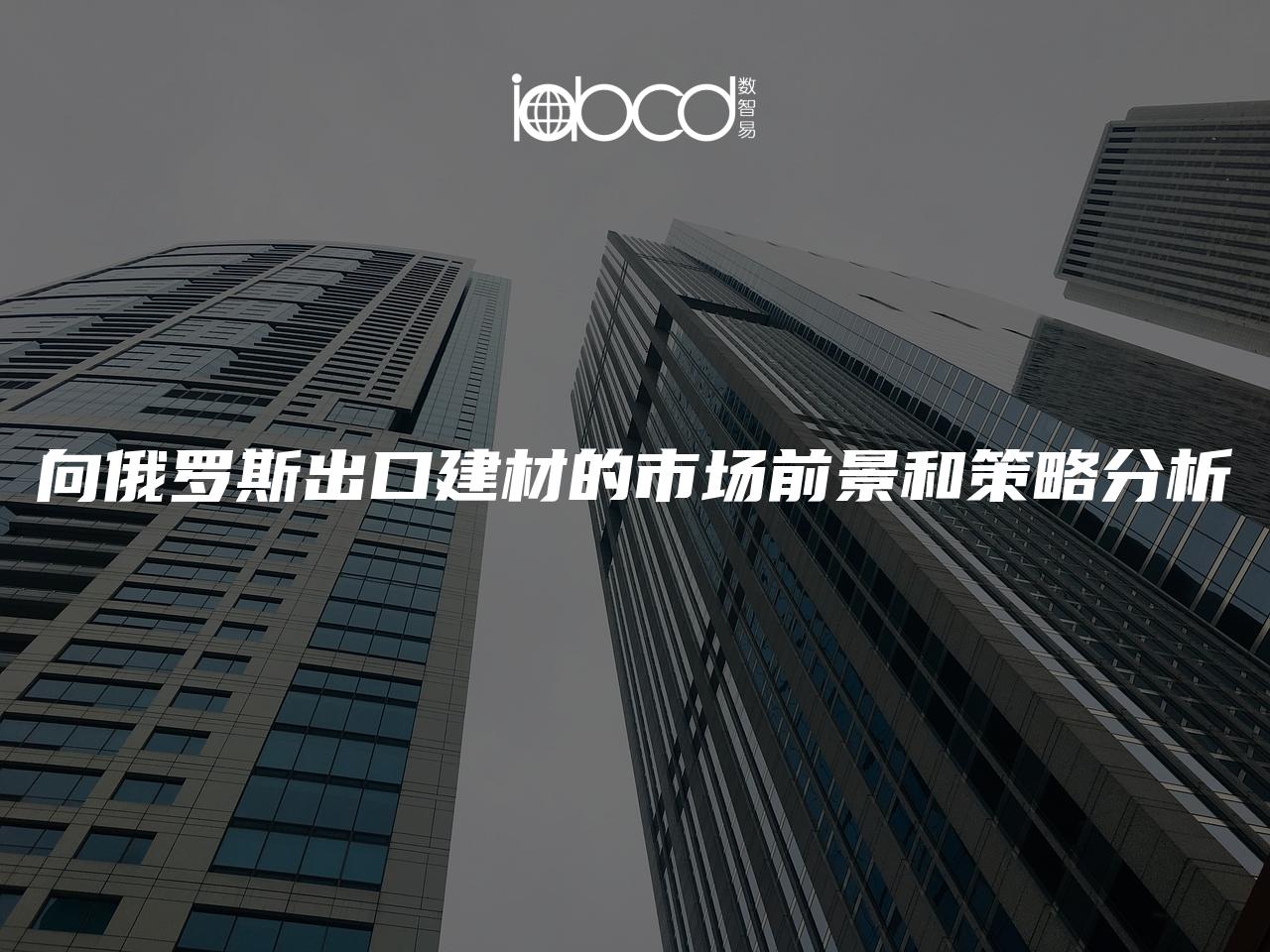 向俄罗斯出口建材的市场前景和策略分析