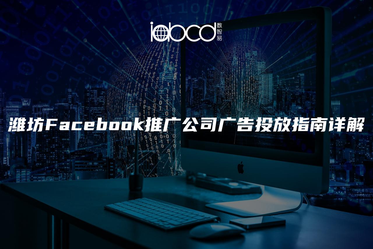 潍坊Facebook推广公司广告投放指南详解