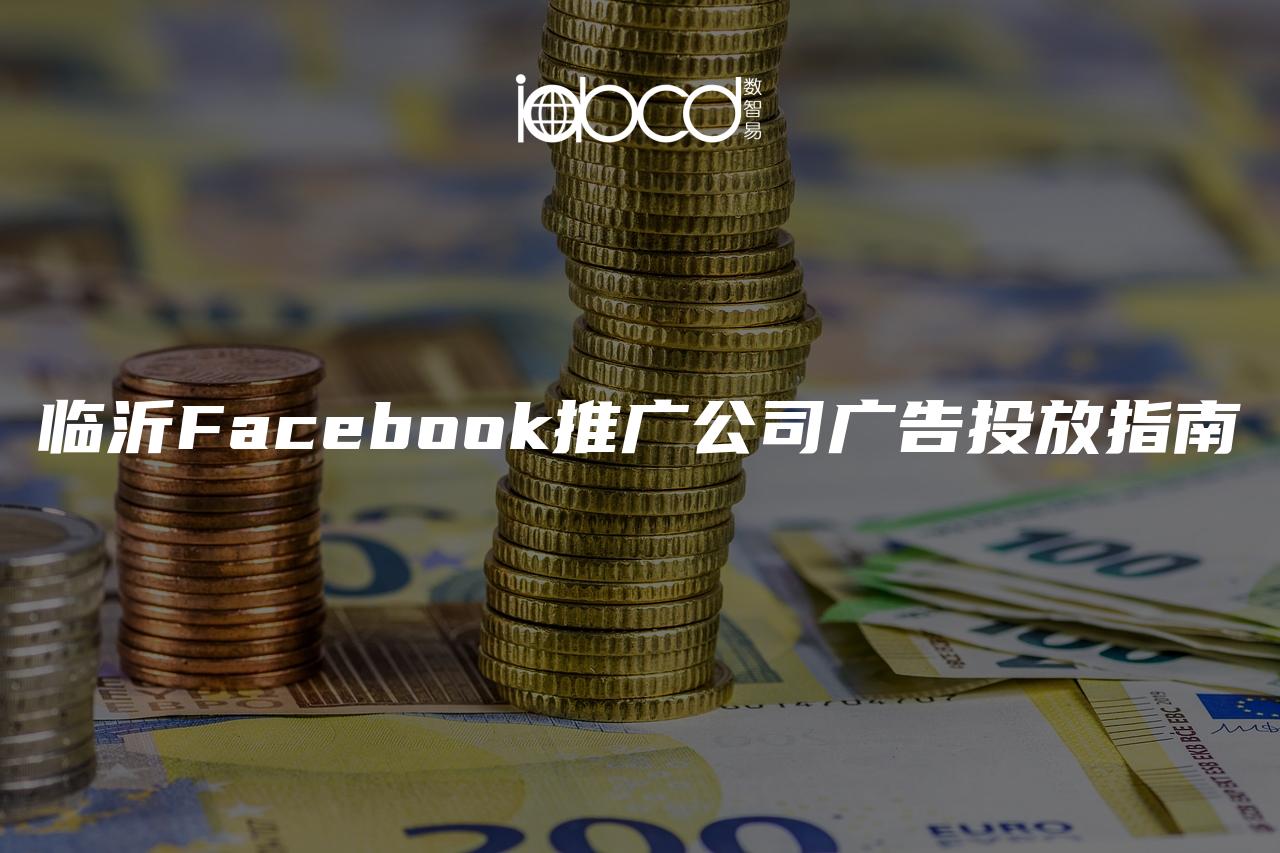 临沂Facebook推广公司广告投放指南