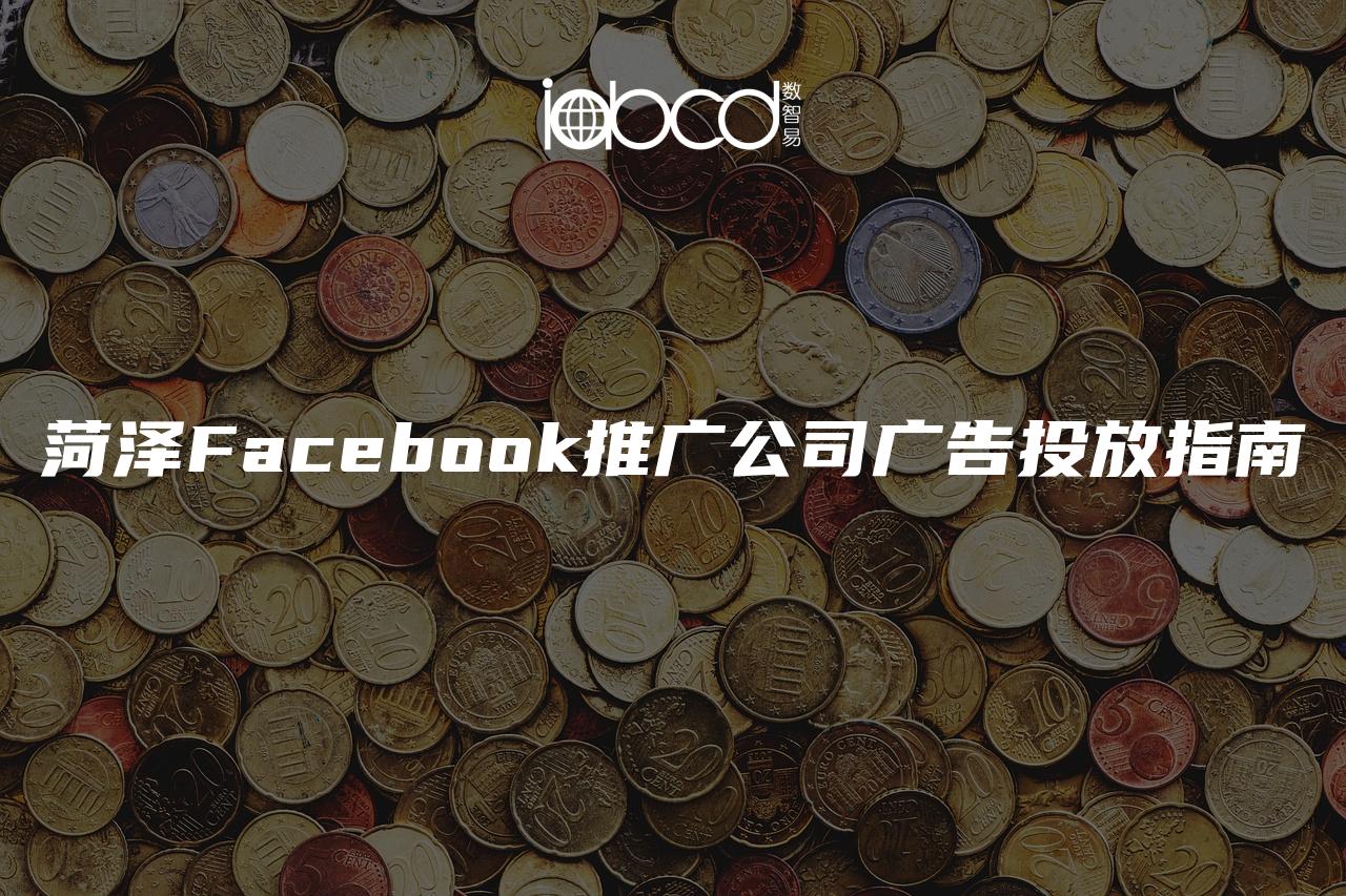 菏泽Facebook推广公司广告投放指南