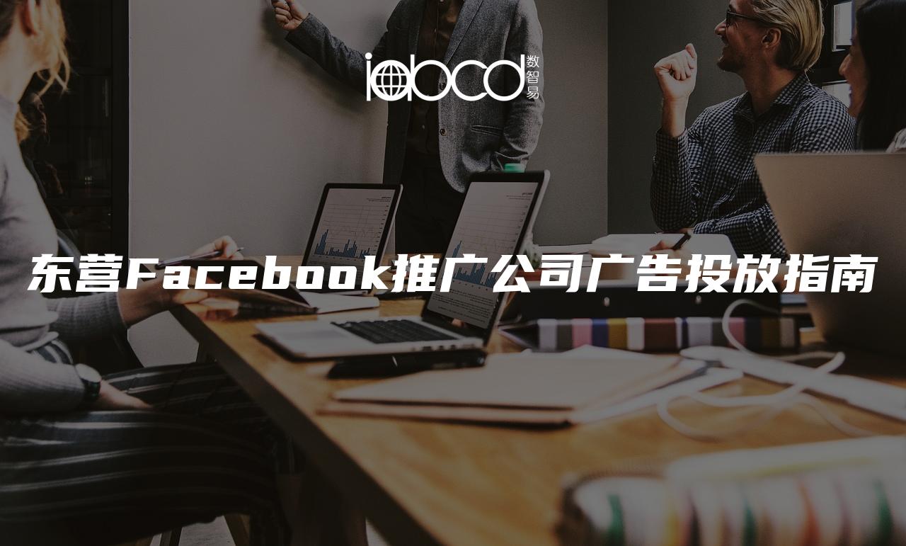 东营Facebook推广公司广告投放指南