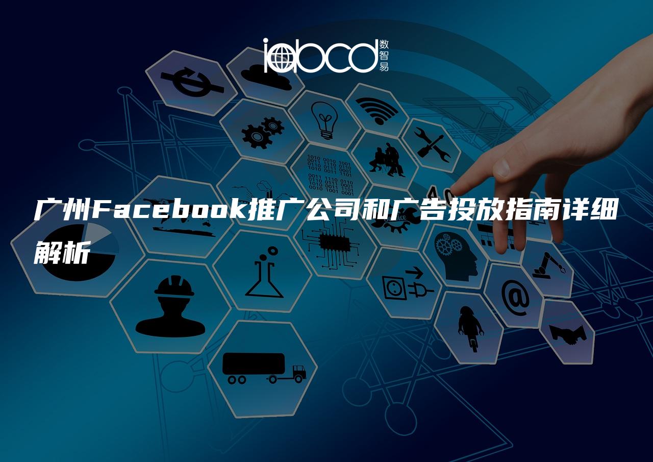 广州Facebook推广公司和广告投放指南详细解析