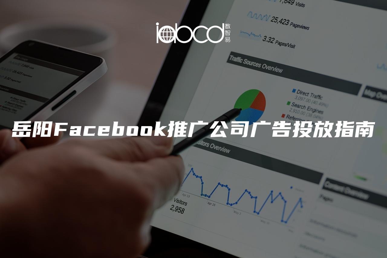 岳阳Facebook推广公司广告投放指南