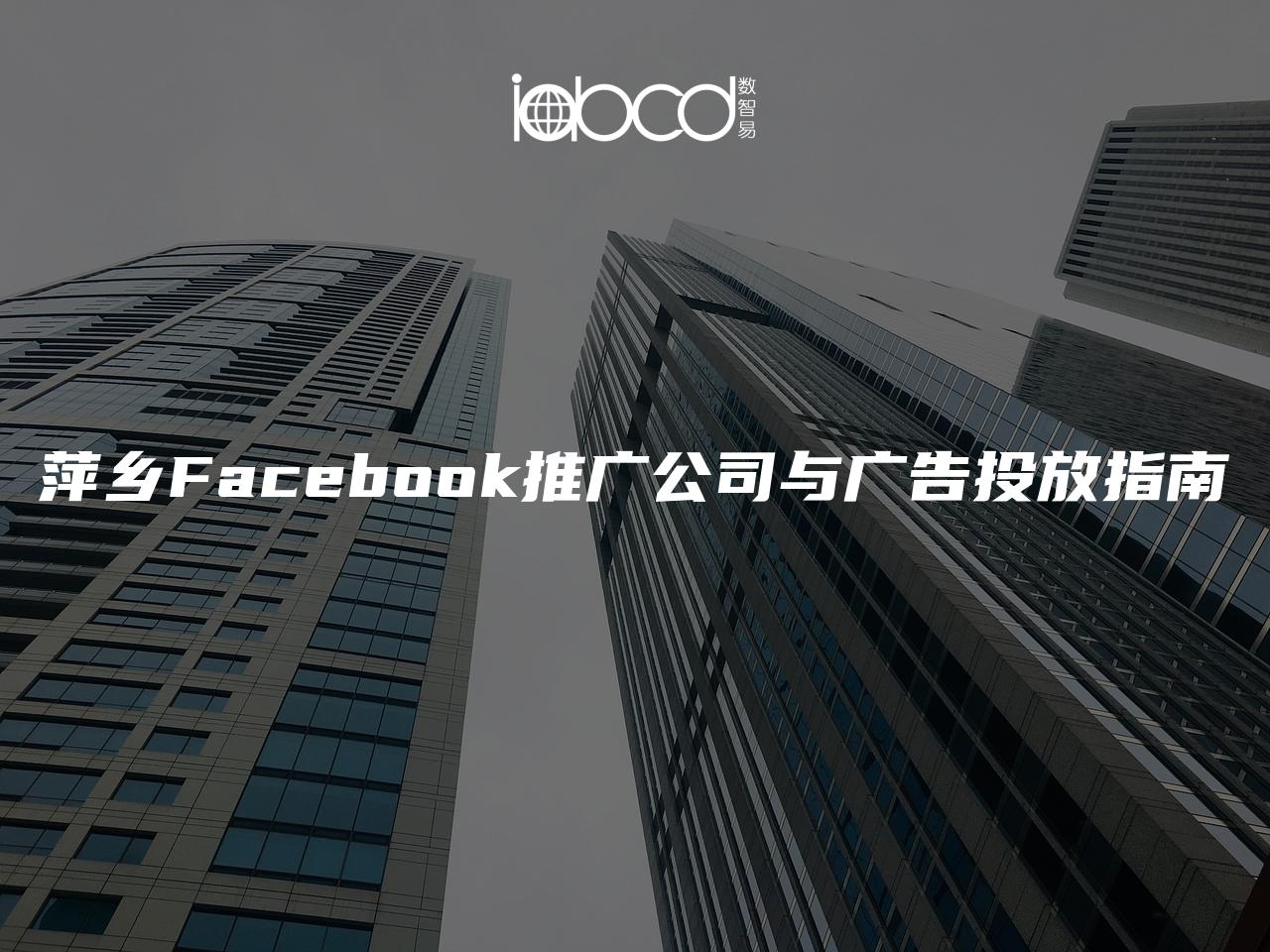 萍乡Facebook推广公司与广告投放指南