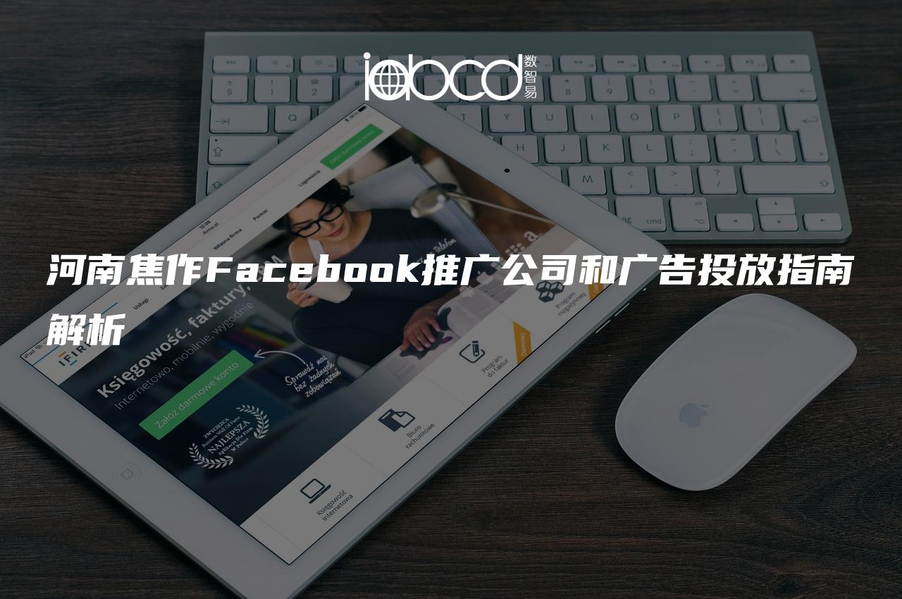 河南焦作Facebook推广公司和广告投放指南解析