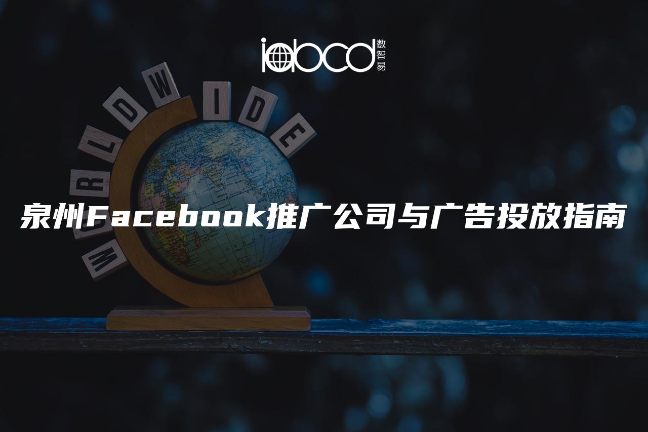 泉州Facebook推广公司与广告投放指南