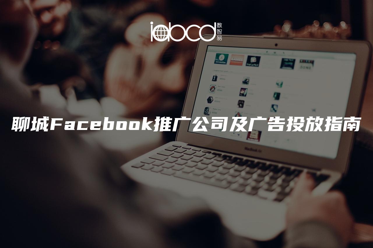 聊城Facebook推广公司及广告投放指南