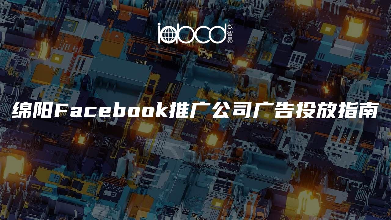 绵阳Facebook推广公司广告投放指南