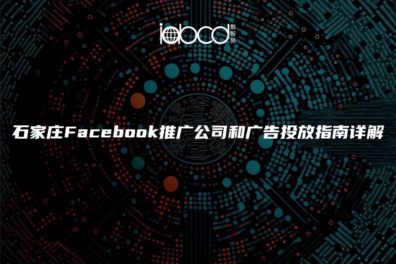 石家庄Facebook推广公司和广告投放指南详解