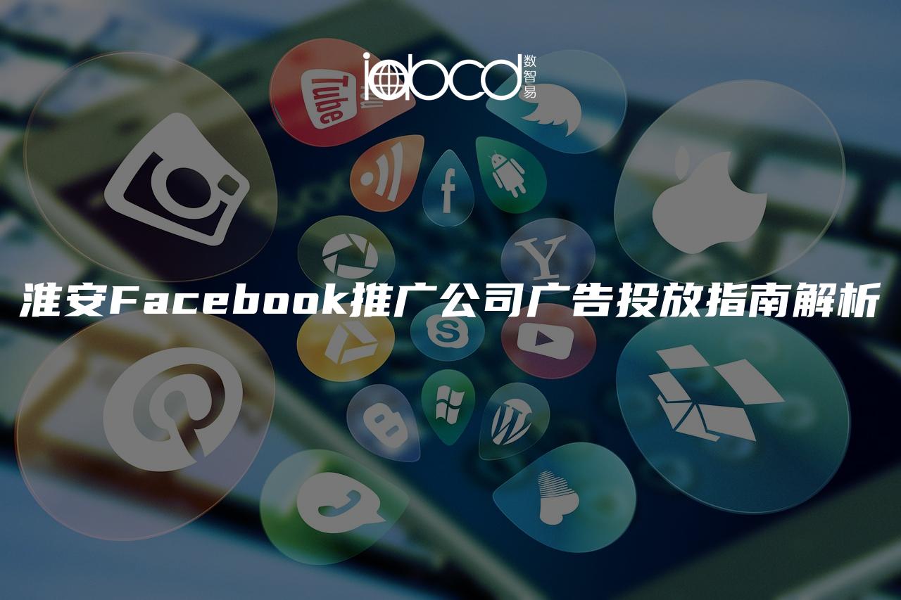 淮安Facebook推广公司广告投放指南解析