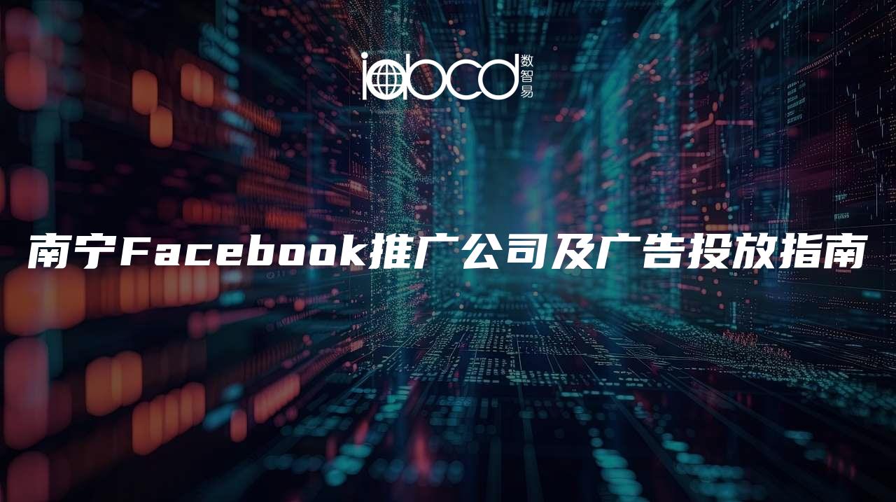 南宁Facebook推广公司及广告投放指南