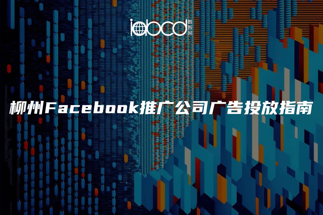 柳州Facebook推广公司广告投放指南