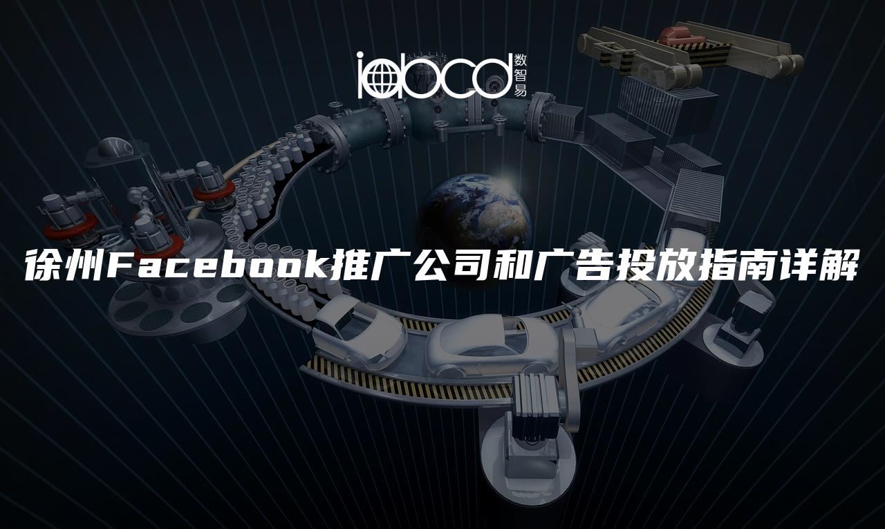 徐州Facebook推广公司和广告投放指南详解