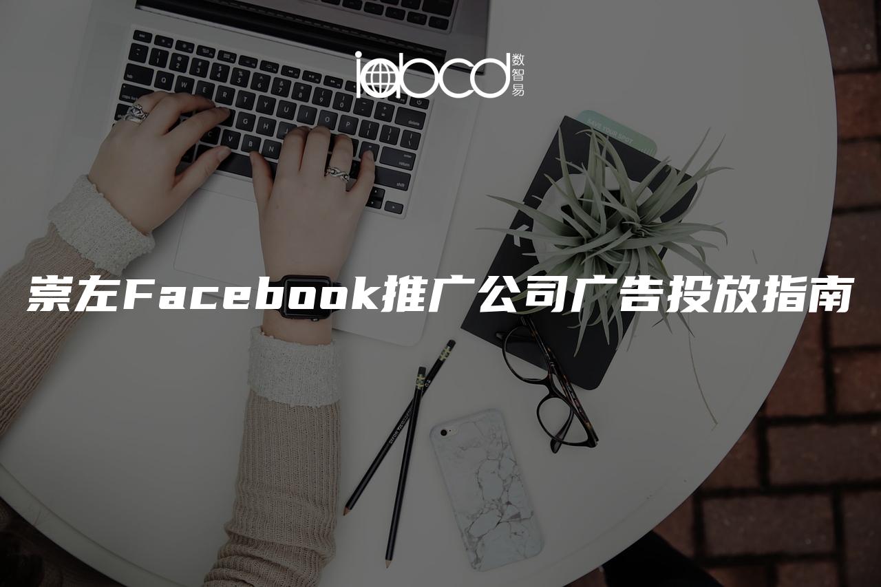 崇左Facebook推广公司广告投放指南