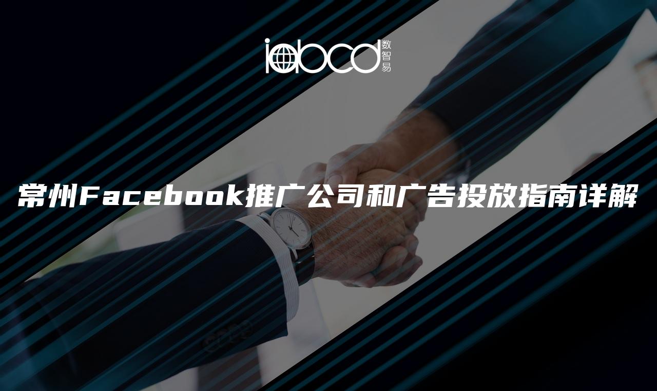 常州Facebook推广公司和广告投放指南详解