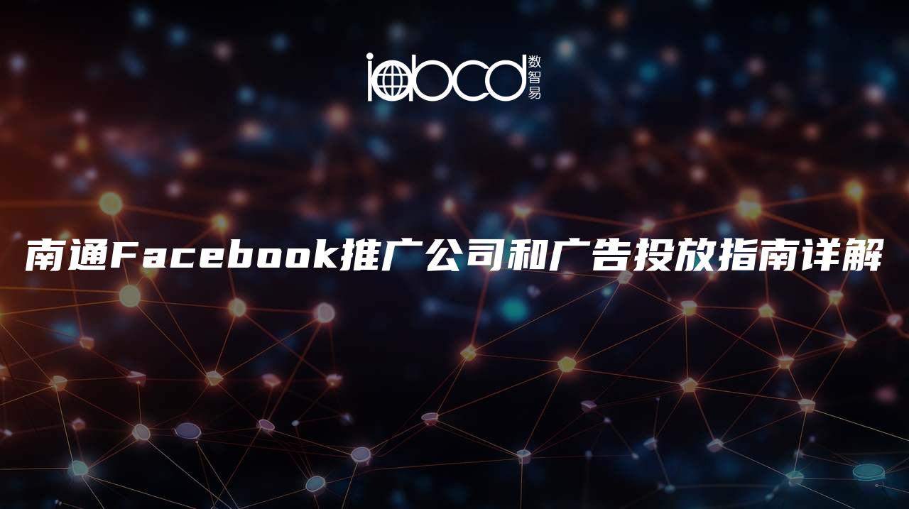 南通Facebook推广公司和广告投放指南详解