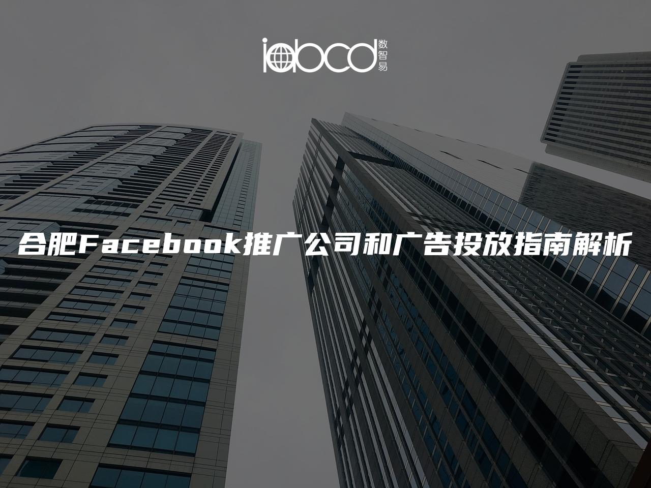 合肥Facebook推广公司和广告投放指南解析