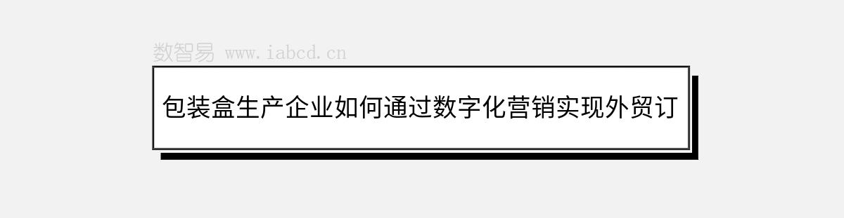 包装盒生产企业如何通过数字化营销实现外贸订单增长