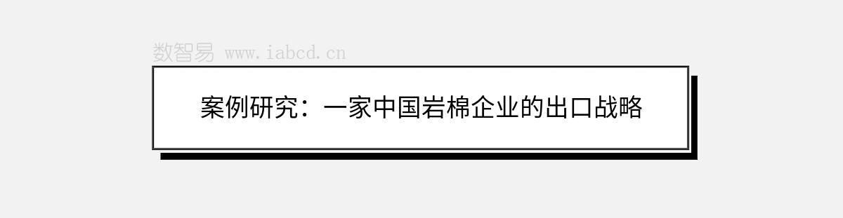 案例研究：一家中国岩棉企业的出口战略