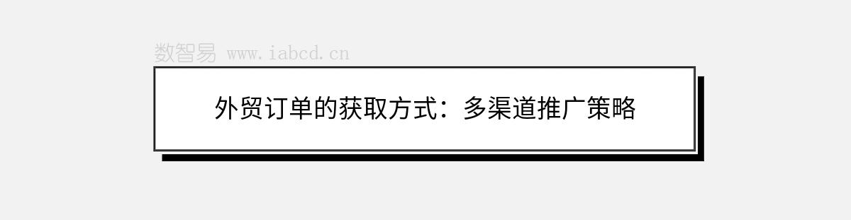 外贸订单的获取方式：多渠道推广策略