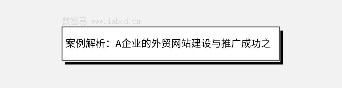 案例解析：A企业的外贸网站建设与推广成功之路