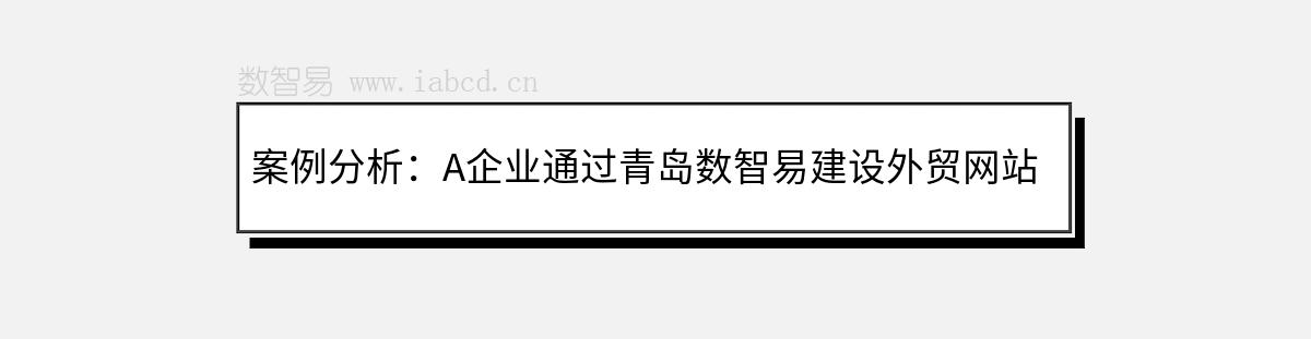 案例分析：A企业通过青岛数智易建设外贸网站并开展推广策略