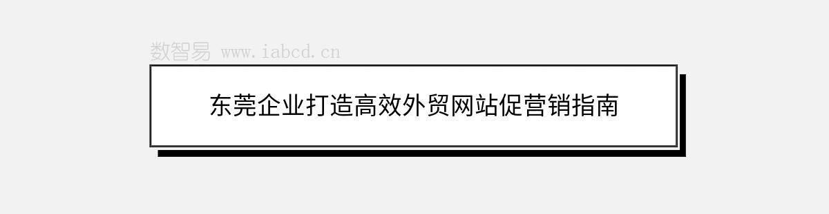 东莞企业打造高效外贸网站促营销指南