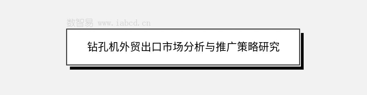 钻孔机外贸出口市场分析与推广策略研究