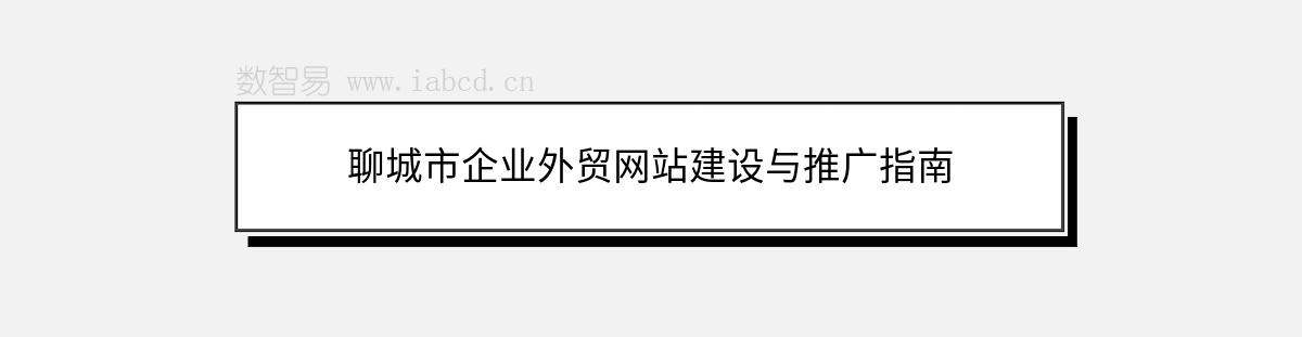 聊城市企业外贸网站建设与推广指南