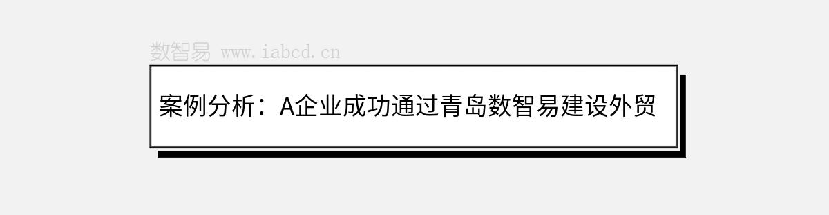 案例分析：A企业成功通过青岛数智易建设外贸网站推广获得海外订单