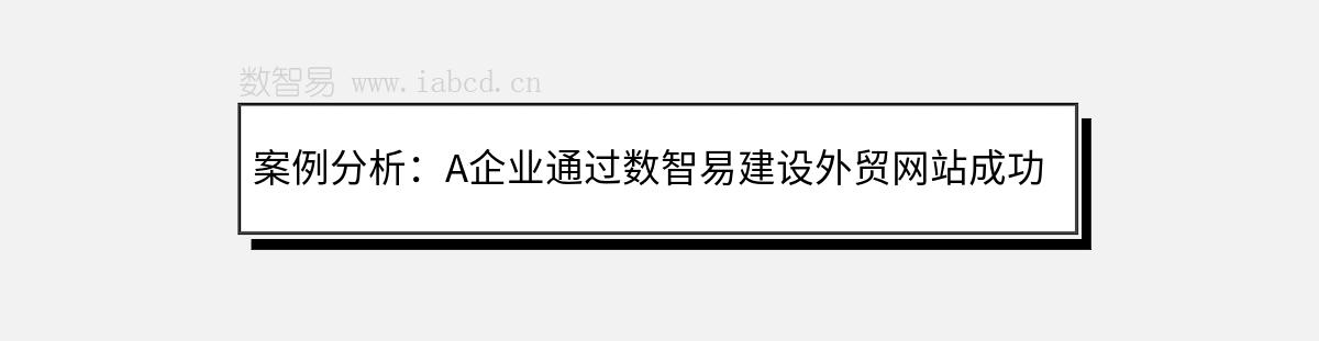 案例分析：A企业通过数智易建设外贸网站成功获取订单