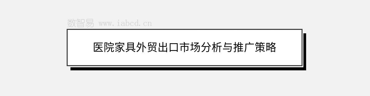 医院家具外贸出口市场分析与推广策略